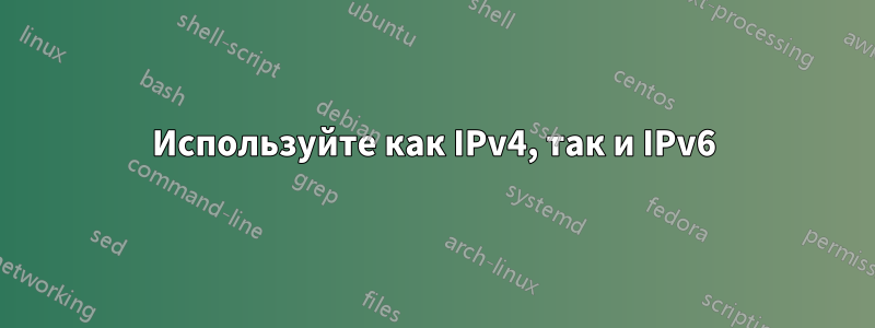 Используйте как IPv4, так и IPv6