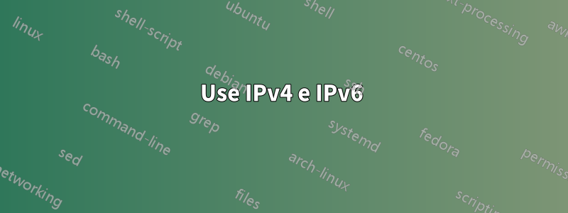 Use IPv4 e IPv6