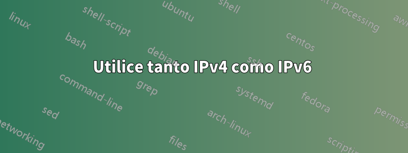 Utilice tanto IPv4 como IPv6