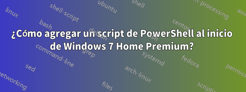 ¿Cómo agregar un script de PowerShell al inicio de Windows 7 Home Premium?