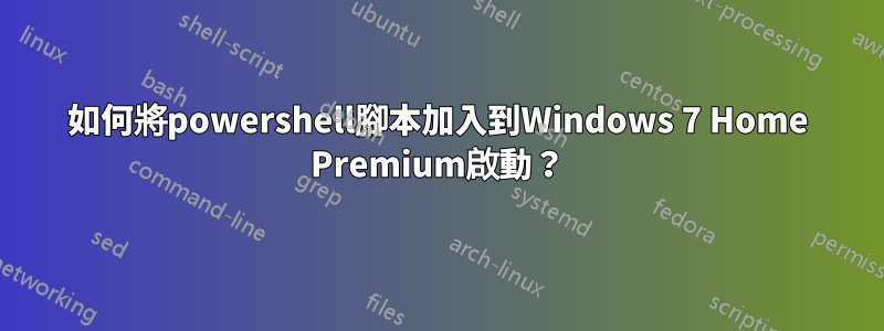 如何將powershell腳本加入到Windows 7 Home Premium啟動？