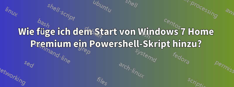 Wie füge ich dem Start von Windows 7 Home Premium ein Powershell-Skript hinzu?