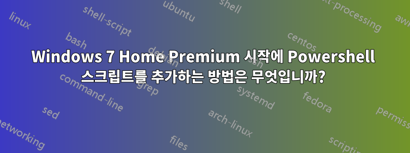 Windows 7 Home Premium 시작에 Powershell 스크립트를 추가하는 방법은 무엇입니까?