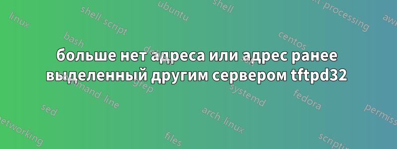 больше нет адреса или адрес ранее выделенный другим сервером tftpd32