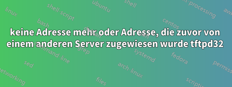 keine Adresse mehr oder Adresse, die zuvor von einem anderen Server zugewiesen wurde tftpd32