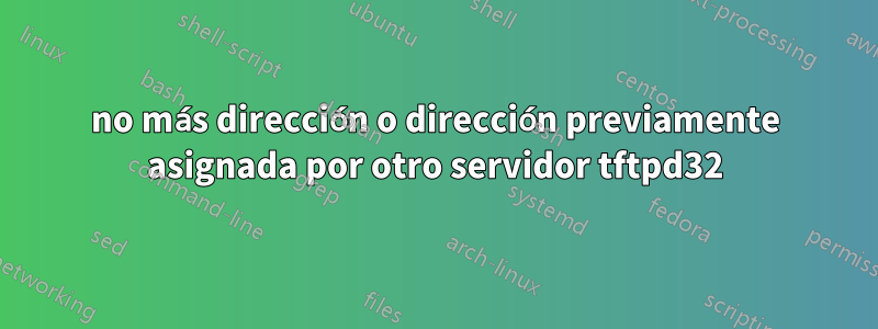 no más dirección o dirección previamente asignada por otro servidor tftpd32