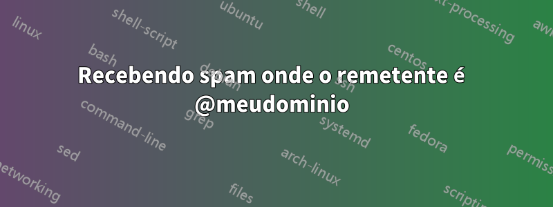 Recebendo spam onde o remetente é @meudominio 