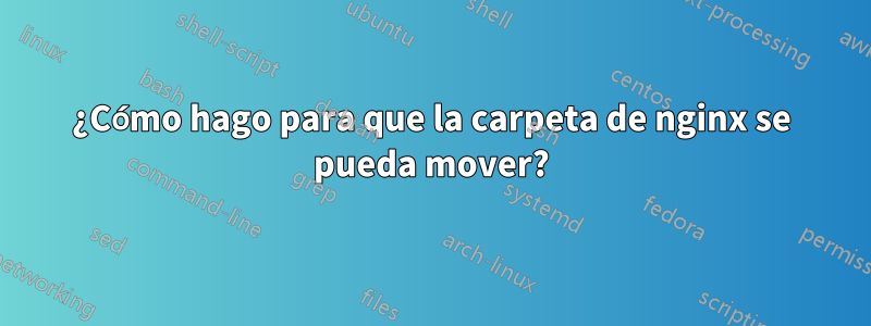 ¿Cómo hago para que la carpeta de nginx se pueda mover?