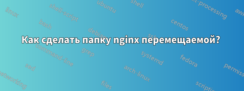 Как сделать папку nginx перемещаемой?