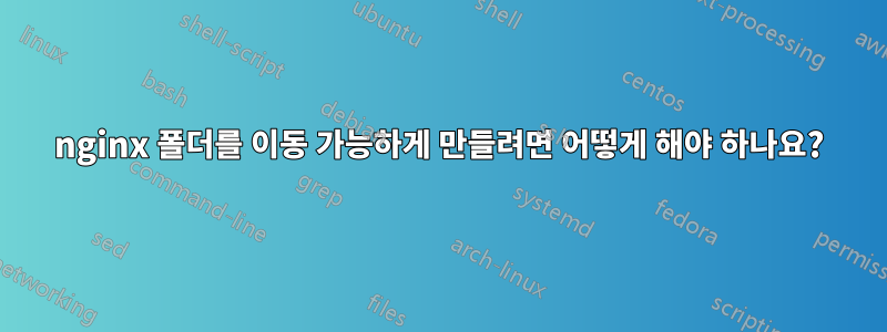 nginx 폴더를 이동 가능하게 만들려면 어떻게 해야 하나요?