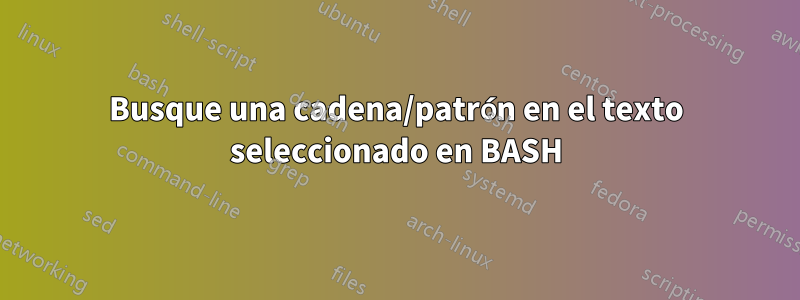 Busque una cadena/patrón en el texto seleccionado en BASH