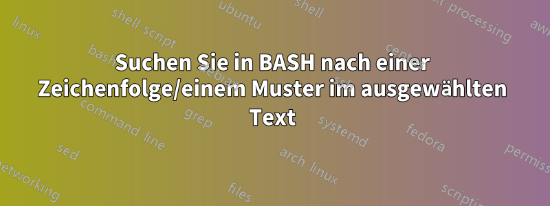 Suchen Sie in BASH nach einer Zeichenfolge/einem Muster im ausgewählten Text