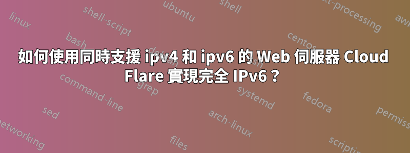 如何使用同時支援 ipv4 和 ipv6 的 Web 伺服器 Cloud Flare 實現完全 IPv6？