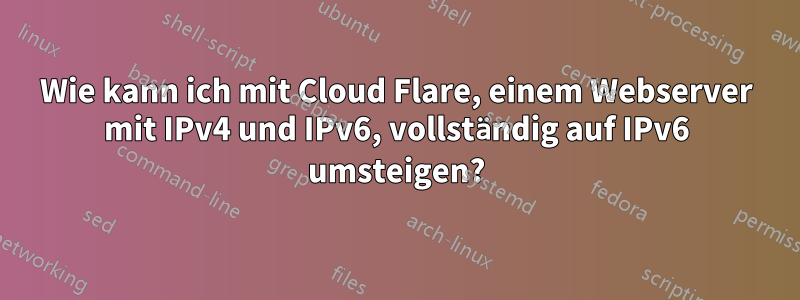 Wie kann ich mit Cloud Flare, einem Webserver mit IPv4 und IPv6, vollständig auf IPv6 umsteigen?