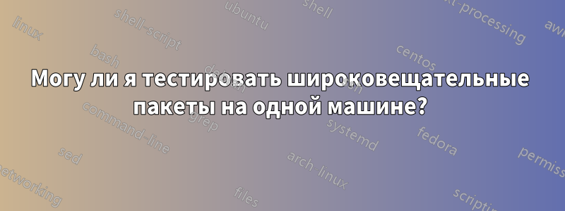 Могу ли я тестировать широковещательные пакеты на одной машине?