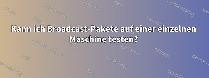 Kann ich Broadcast-Pakete auf einer einzelnen Maschine testen?