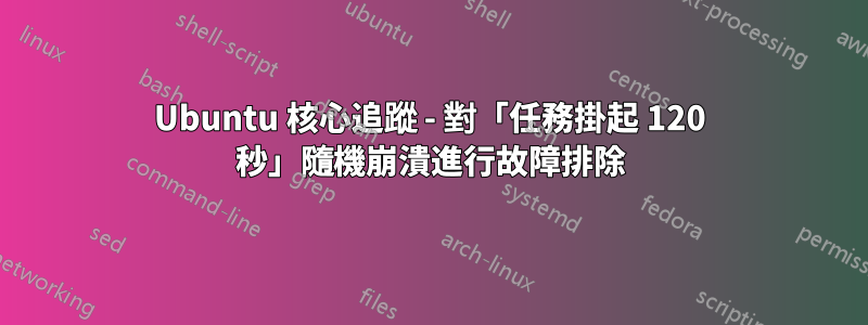 Ubuntu 核心追蹤 - 對「任務掛起 120 秒」隨機崩潰進行故障排除