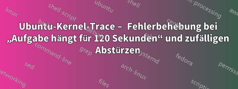 Ubuntu-Kernel-Trace – Fehlerbehebung bei „Aufgabe hängt für 120 Sekunden“ und zufälligen Abstürzen