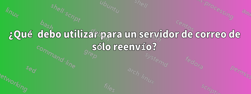 ¿Qué debo utilizar para un servidor de correo de sólo reenvío?