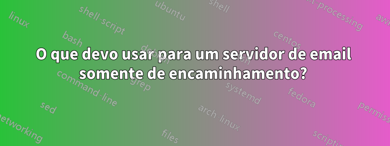 O que devo usar para um servidor de email somente de encaminhamento?