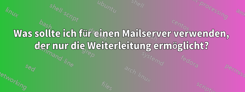 Was sollte ich für einen Mailserver verwenden, der nur die Weiterleitung ermöglicht?