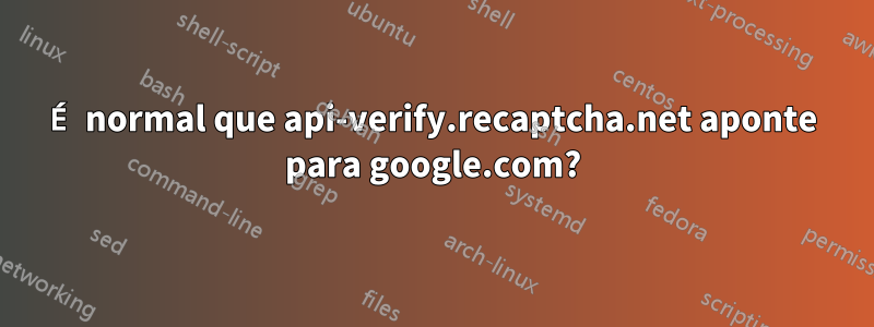 É normal que api-verify.recaptcha.net aponte para google.com?