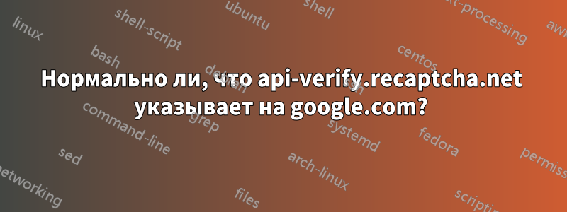 Нормально ли, что api-verify.recaptcha.net указывает на google.com?