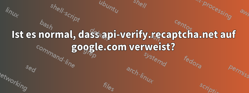 Ist es normal, dass api-verify.recaptcha.net auf google.com verweist?