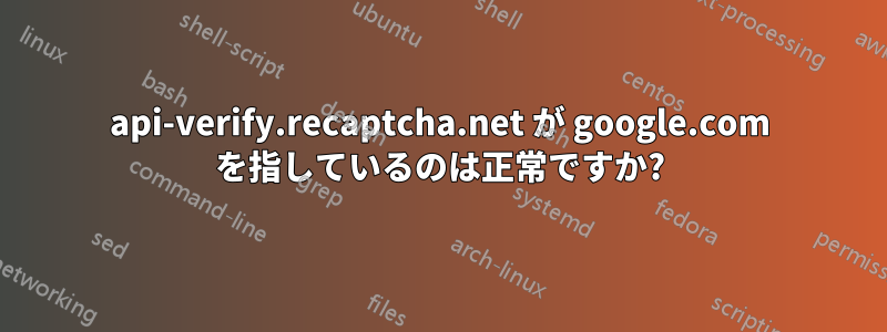 api-verify.recaptcha.net が google.com を指しているのは正常ですか?