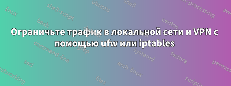 Ограничьте трафик в локальной сети и VPN с помощью ufw или iptables