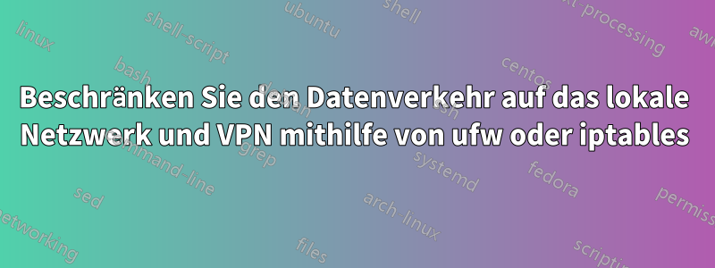 Beschränken Sie den Datenverkehr auf das lokale Netzwerk und VPN mithilfe von ufw oder iptables