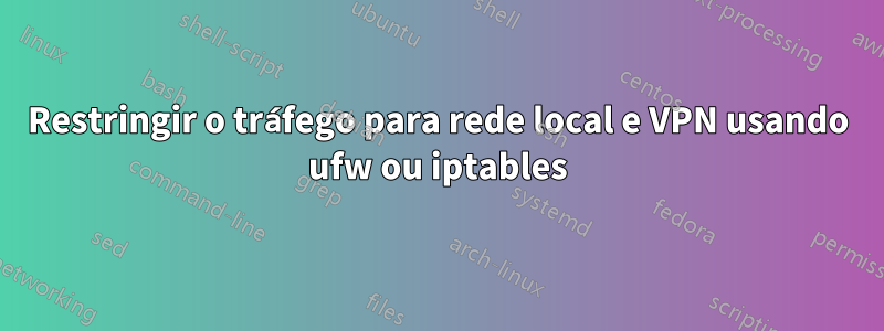 Restringir o tráfego para rede local e VPN usando ufw ou iptables