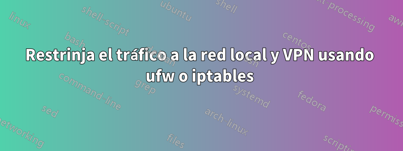 Restrinja el tráfico a la red local y VPN usando ufw o iptables