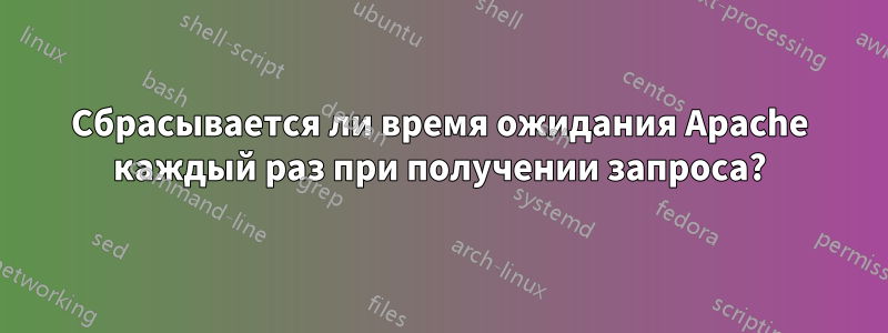 Сбрасывается ли время ожидания Apache каждый раз при получении запроса?