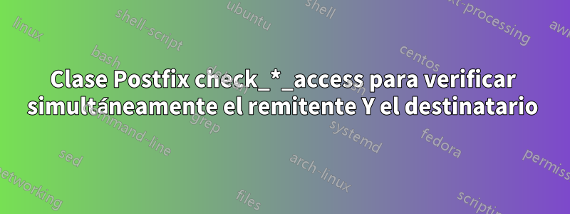 Clase Postfix check_*_access para verificar simultáneamente el remitente Y el destinatario