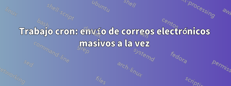 Trabajo cron: envío de correos electrónicos masivos a la vez