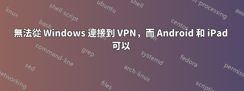 無法從 Windows 連接到 VPN，而 Android 和 iPad 可以