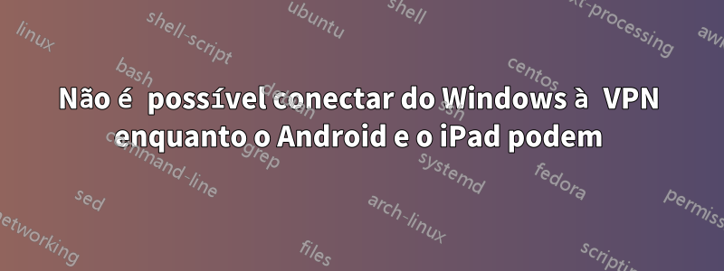 Não é possível conectar do Windows à VPN enquanto o Android e o iPad podem