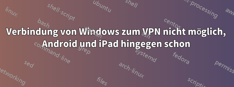 Verbindung von Windows zum VPN nicht möglich, Android und iPad hingegen schon