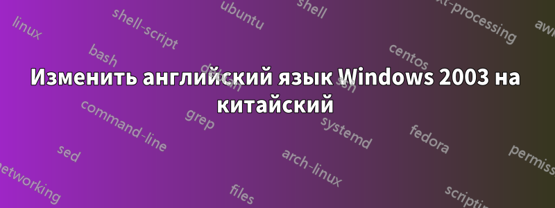 Изменить английский язык Windows 2003 на китайский