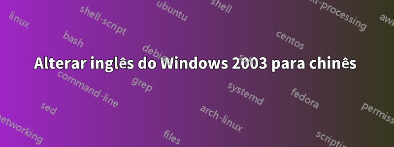 Alterar inglês do Windows 2003 para chinês