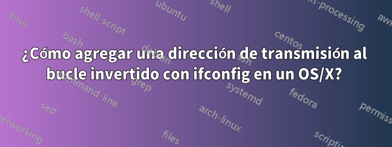 ¿Cómo agregar una dirección de transmisión al bucle invertido con ifconfig en un OS/X?