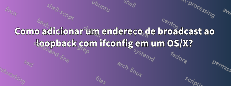 Como adicionar um endereço de broadcast ao loopback com ifconfig em um OS/X?