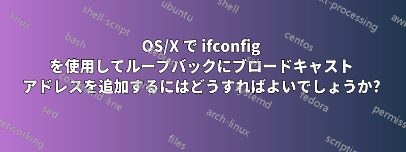 OS/X で ifconfig を使用してループバックにブロードキャスト アドレスを追加するにはどうすればよいでしょうか?