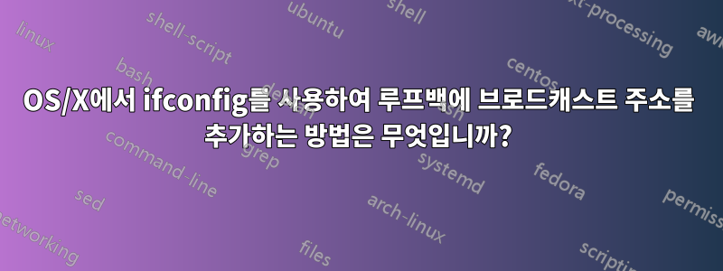 OS/X에서 ifconfig를 사용하여 루프백에 브로드캐스트 주소를 추가하는 방법은 무엇입니까?