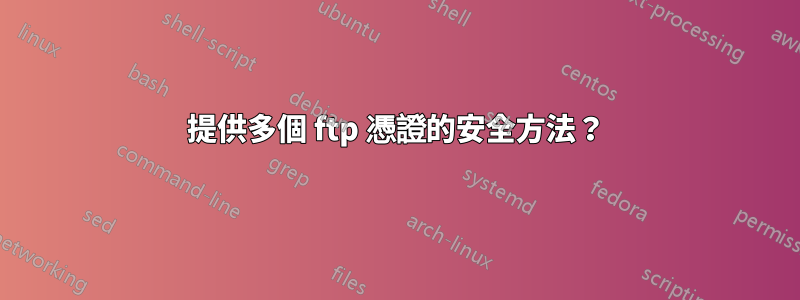 提供多個 ftp 憑證的安全方法？