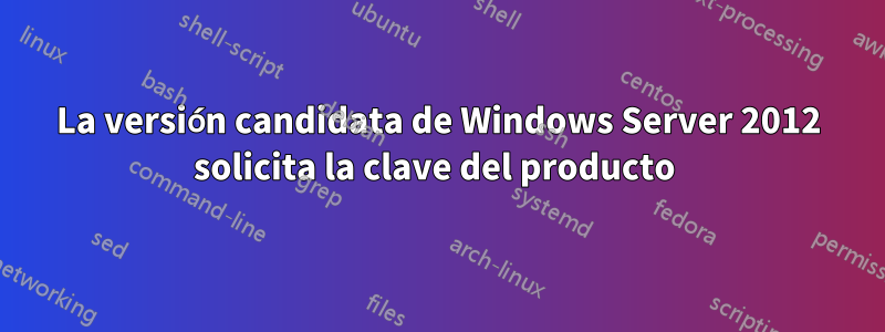 La versión candidata de Windows Server 2012 solicita la clave del producto 