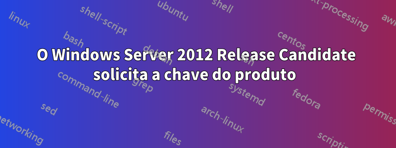 O Windows Server 2012 Release Candidate solicita a chave do produto 