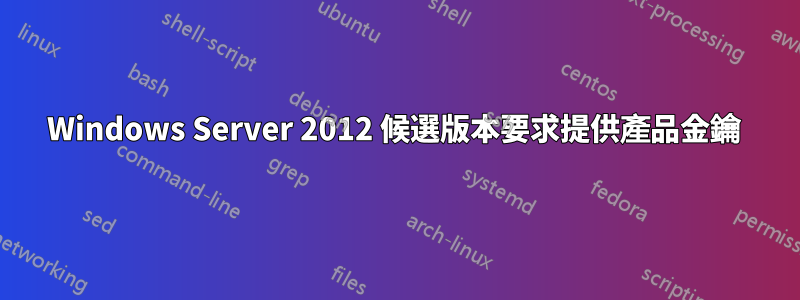 Windows Server 2012 候選版本要求提供產品金鑰 