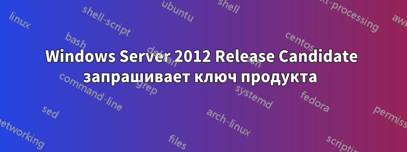 Windows Server 2012 Release Candidate запрашивает ключ продукта 